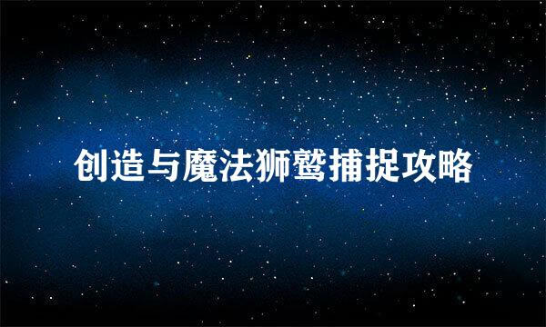 创造与魔法狮鹫捕捉攻略