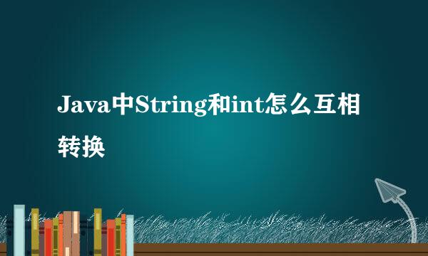 Java中String和int怎么互相转换