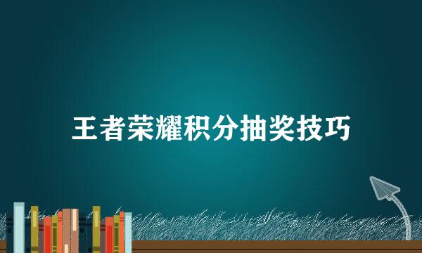 王者荣耀积分抽奖技巧