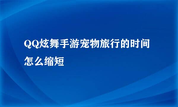 QQ炫舞手游宠物旅行的时间怎么缩短