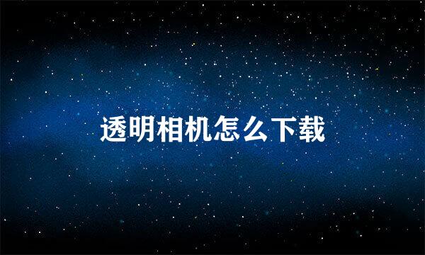 透明相机怎么下载