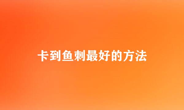 卡到鱼刺最好的方法