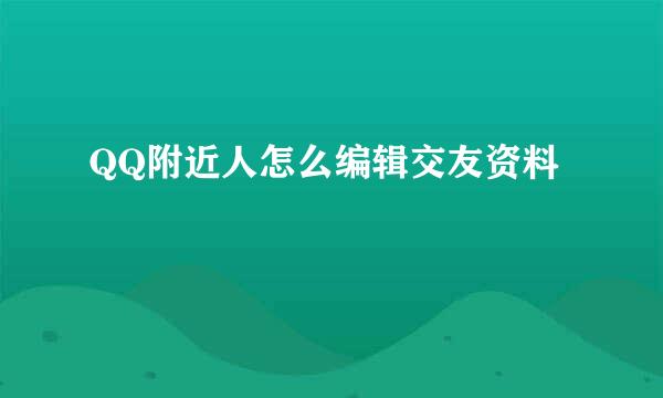 QQ附近人怎么编辑交友资料