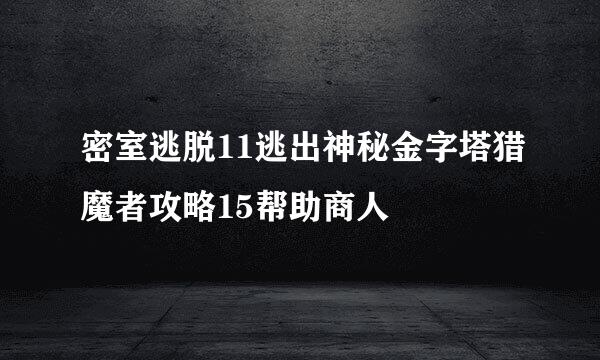 密室逃脱11逃出神秘金字塔猎魔者攻略15帮助商人