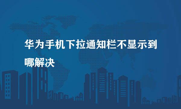 华为手机下拉通知栏不显示到哪解决