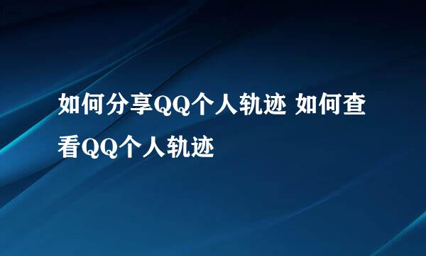 如何分享QQ个人轨迹 如何查看QQ个人轨迹
