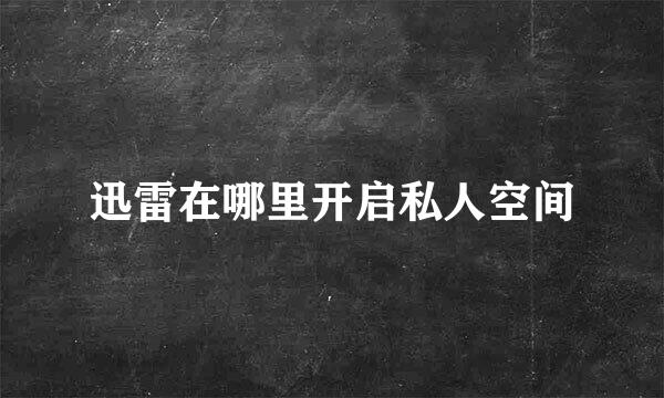 迅雷在哪里开启私人空间