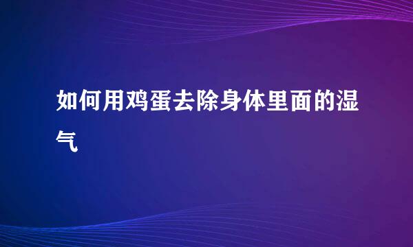 如何用鸡蛋去除身体里面的湿气