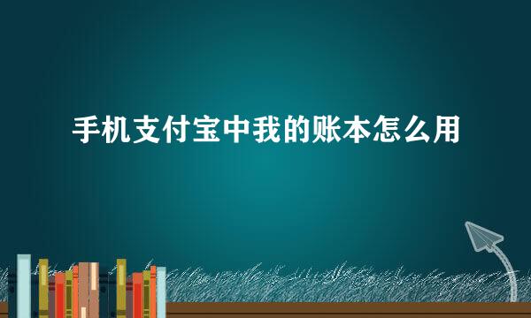手机支付宝中我的账本怎么用