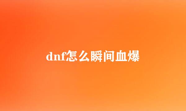 dnf怎么瞬间血爆