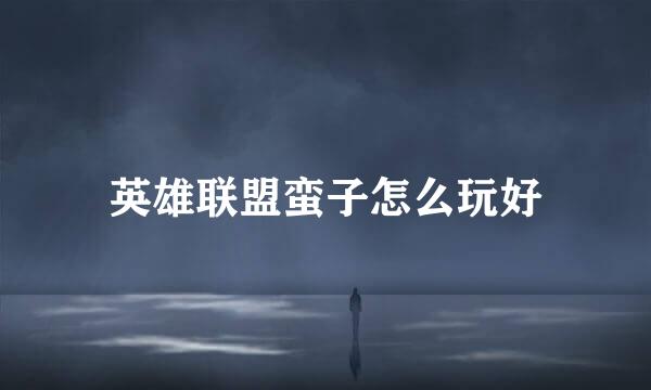 英雄联盟蛮子怎么玩好