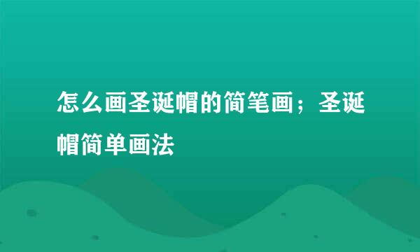 怎么画圣诞帽的简笔画；圣诞帽简单画法