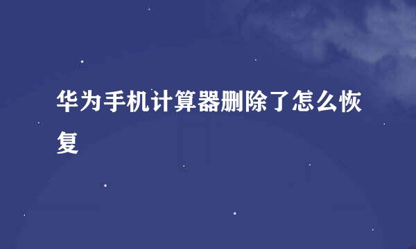 华为手机计算器删除了怎么恢复