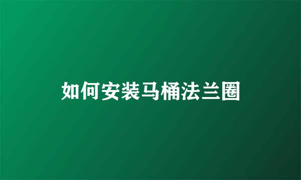 如何安装马桶法兰圈