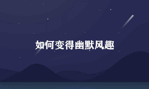 如何变得幽默风趣