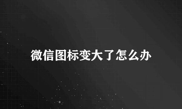 微信图标变大了怎么办