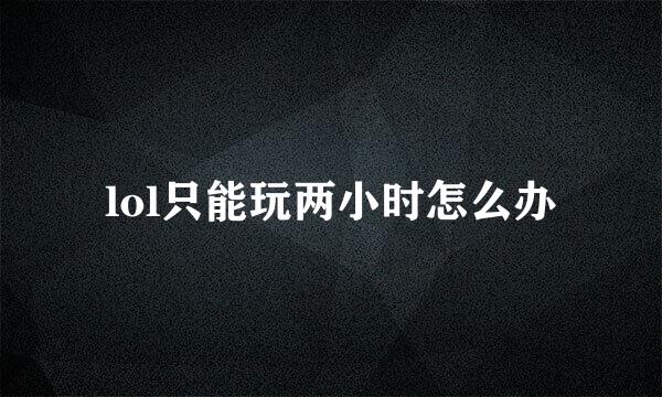 lol只能玩两小时怎么办