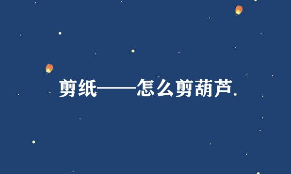 剪纸——怎么剪葫芦
