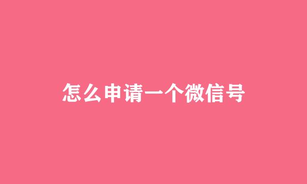 怎么申请一个微信号