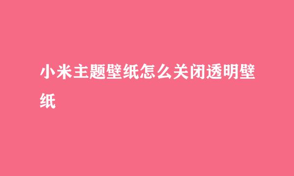 小米主题壁纸怎么关闭透明壁纸