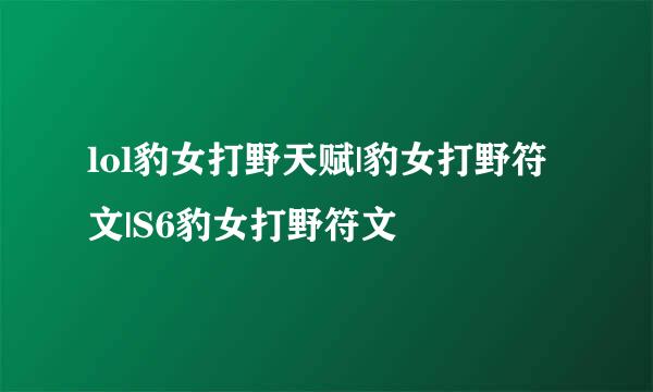 lol豹女打野天赋|豹女打野符文|S6豹女打野符文