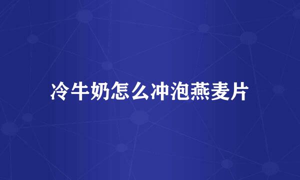 冷牛奶怎么冲泡燕麦片