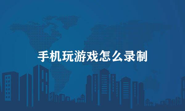 手机玩游戏怎么录制