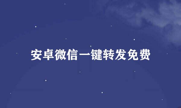 安卓微信一键转发免费