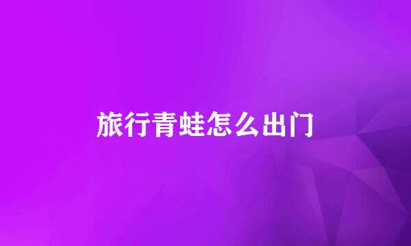 旅行青蛙怎么出门