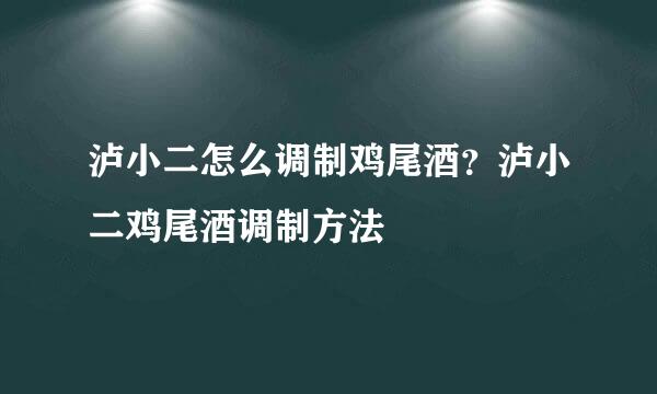 泸小二怎么调制鸡尾酒？泸小二鸡尾酒调制方法