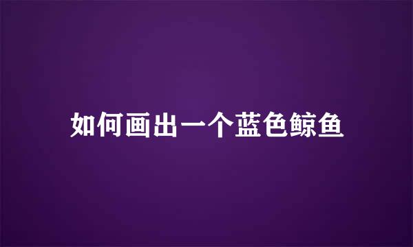 如何画出一个蓝色鲸鱼