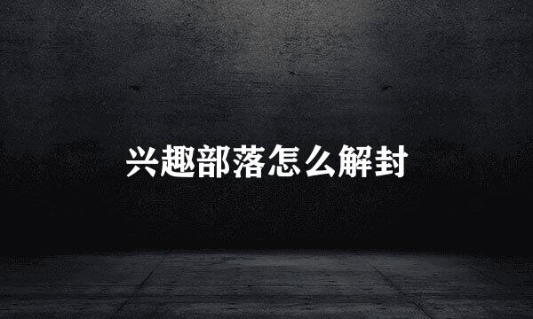 兴趣部落怎么解封