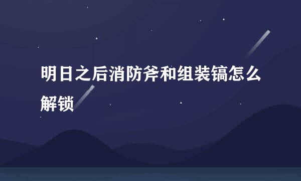 明日之后消防斧和组装镐怎么解锁