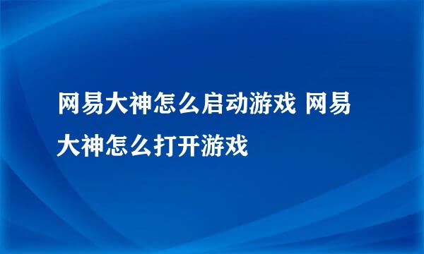 网易大神怎么启动游戏 网易大神怎么打开游戏