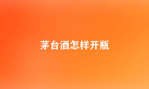 茅台酒怎样开瓶