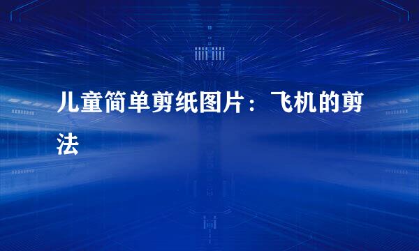 儿童简单剪纸图片：飞机的剪法