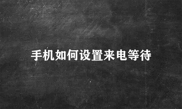 手机如何设置来电等待