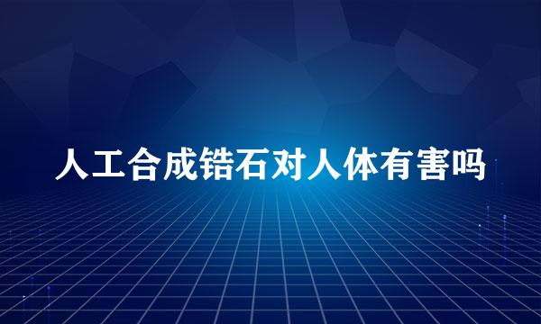 人工合成锆石对人体有害吗