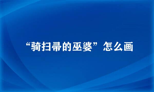 “骑扫帚的巫婆”怎么画