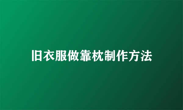 旧衣服做靠枕制作方法