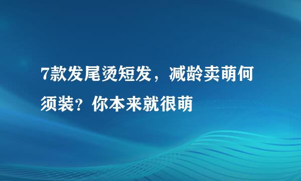 7款发尾烫短发，减龄卖萌何须装？你本来就很萌