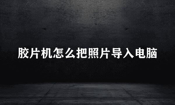 胶片机怎么把照片导入电脑