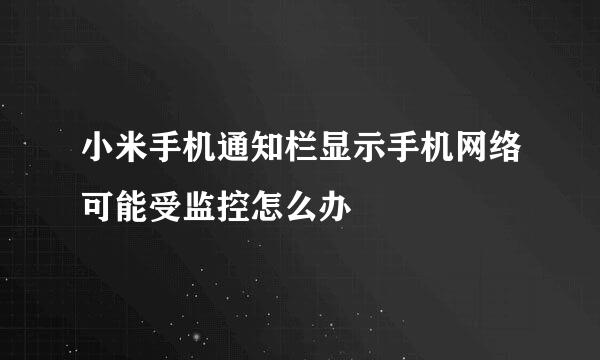 小米手机通知栏显示手机网络可能受监控怎么办