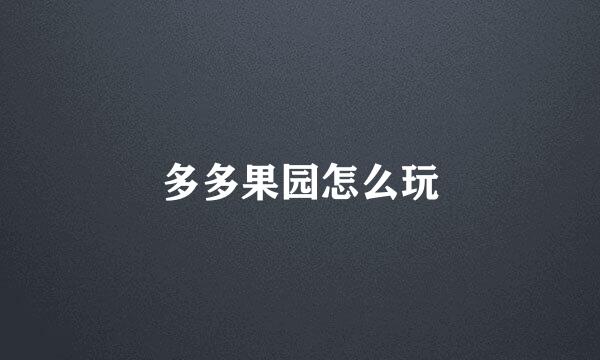 多多果园怎么玩
