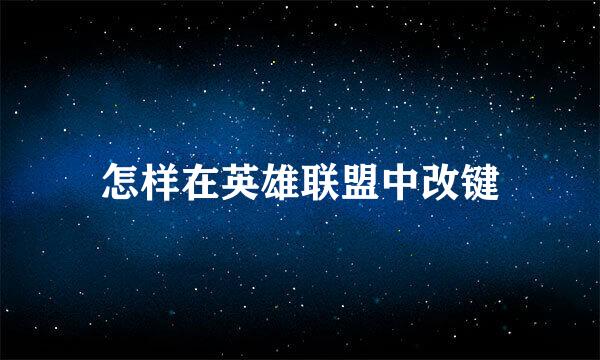 怎样在英雄联盟中改键