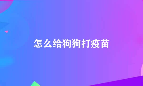 怎么给狗狗打疫苗