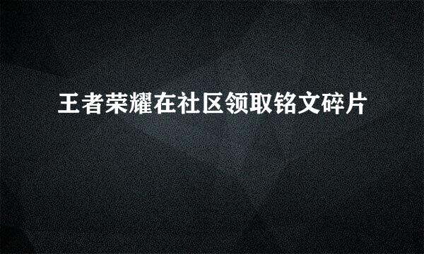 王者荣耀在社区领取铭文碎片