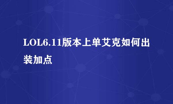 LOL6.11版本上单艾克如何出装加点
