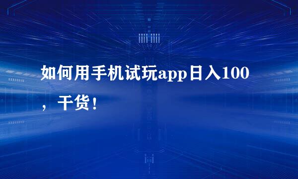 如何用手机试玩app日入100，干货！