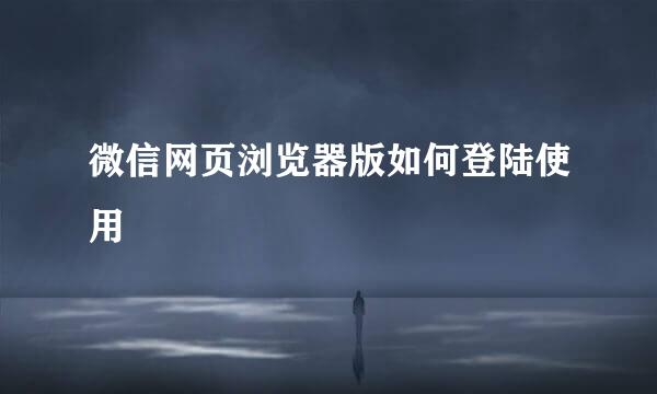 微信网页浏览器版如何登陆使用